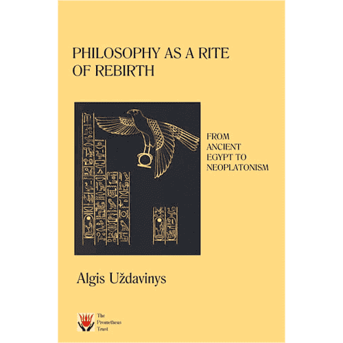 Philosophy as a Rite of ReBirth: From Ancient Egypt to Neoplatonism by Algis Uzdavinys