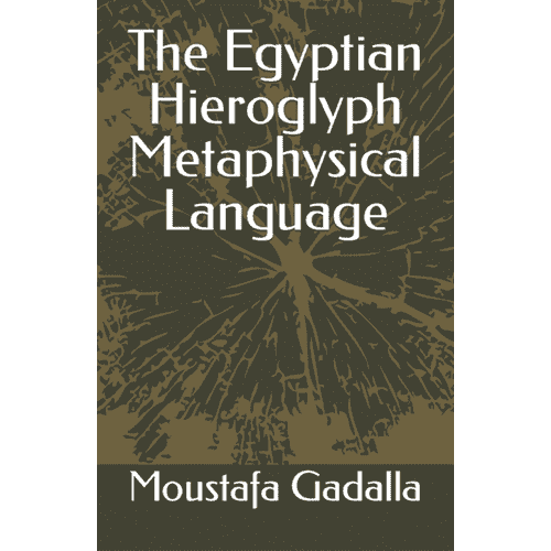 The Egyptian Hieroglyph Metaphysical Language by Moustafa Gadalla