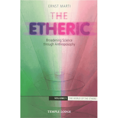 The Etheric: Broadening Science through Anthroposophy Volume 1: The World of the Ethers by Ernst Marti