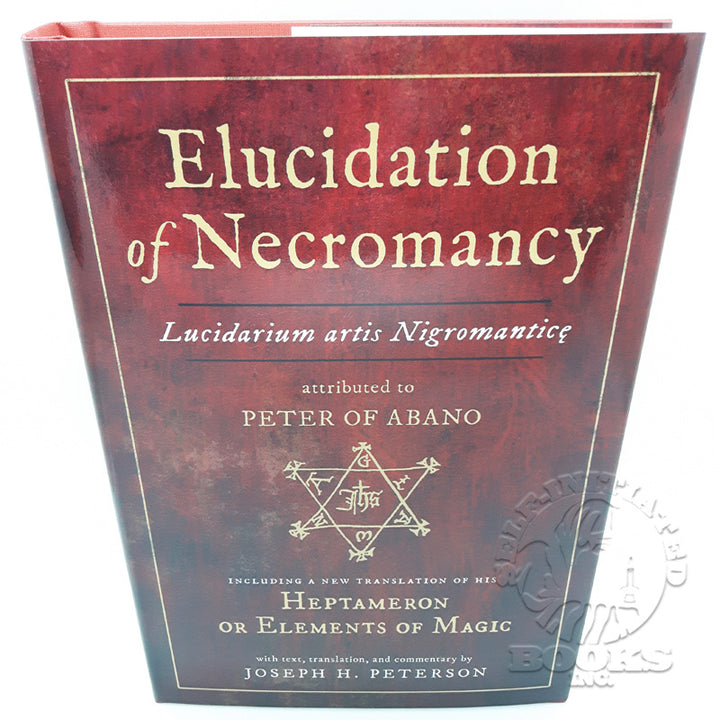 Elucidation of Necromancy (Lucidarium Artis Nigromantice) Attributed to Peter of Abano: Including a New Translation of His Heptameron or Elements of Magic translated by Joseph H. Peterson