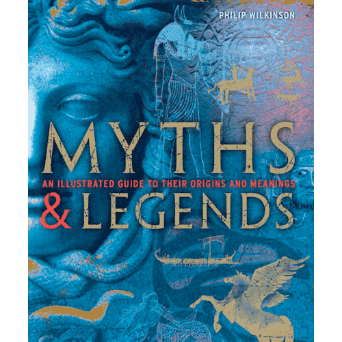 Myths & Legends: An Illustrated Guide to their Origins and Meanings by Philip Wilkinson