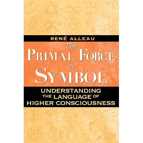 The Primal Force of Symbol: Understanding the Language of Higher Consciousness by René Alleau