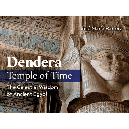 Dendera, Temple of Time: The Celestial Wisdom of Ancient Egypt by Jose Maria Barrera