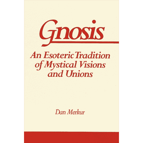 Gnosis: An Esoteric Tradition of Mystical Visions and Unions by Dan Merkur