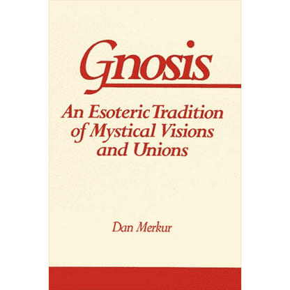 Gnosis: An Esoteric Tradition of Mystical Visions and Unions by Dan Merkur