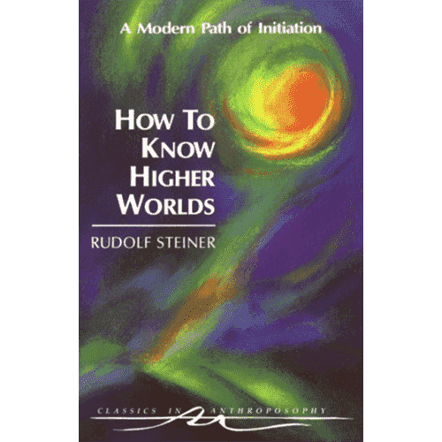 How to Know Higher Worlds: A Modern Path of Initiation by Rudolf Steiner (Cw10)