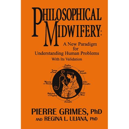  Philosophical Midwifery: A New Paradigm for Understanding Human Problems with Its Validation by Pierre Grimes and Regina L. Uliana