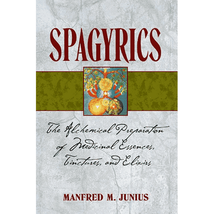 Spagyrics: The Alchemical Preparation of Medicinal Essences, Tinctures, and Elixirs by Manfred M. Junius (3rd Edition)