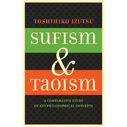 Sufism and Taoism: A Comparative Study of Key Philosophical Concepts by Toshihiko Izutsu