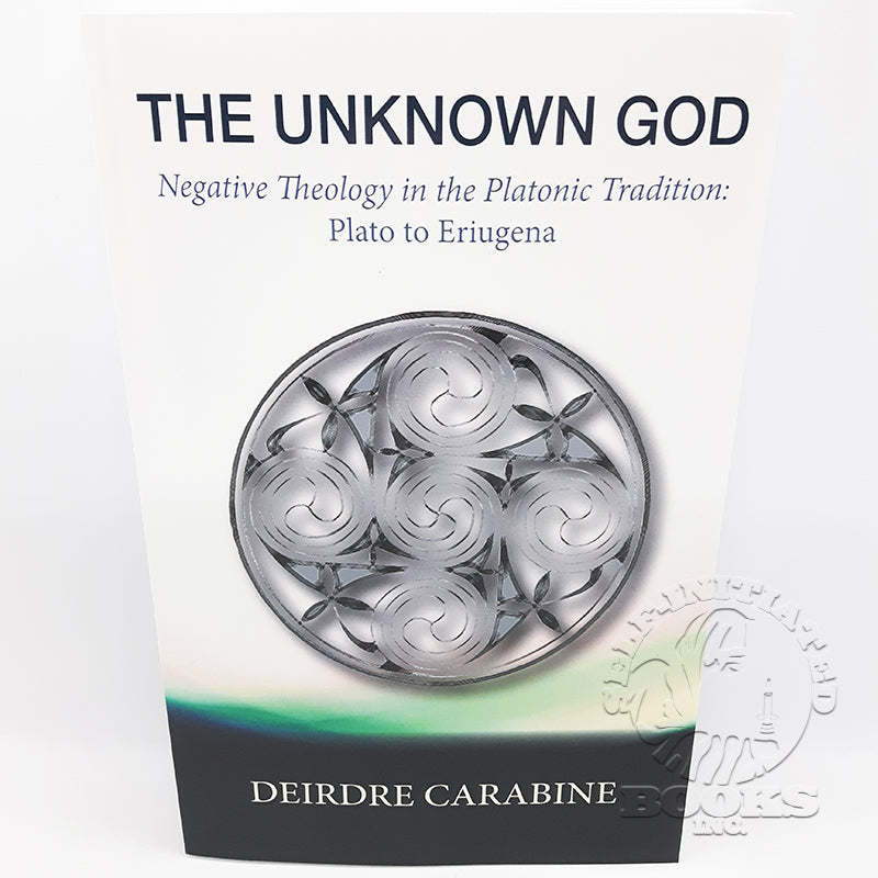 The Unknown God: Negative Theology in the Platonic Tradition: Plato to Eriugena by Deirdre Carabine