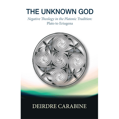 The Unknown God: Negative Theology in the Platonic Tradition: Plato to Eriugena by Deirdre Carabine