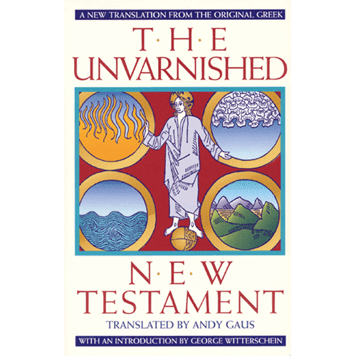 The Unvarnished New Testament: A New Translation from the Original Greek translated by Andy Gaus with an Introduction by George Witterschein