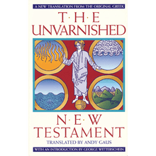 The Unvarnished New Testament: A New Translation from the Original Greek translated by Andy Gaus with an Introduction by George Witterschein