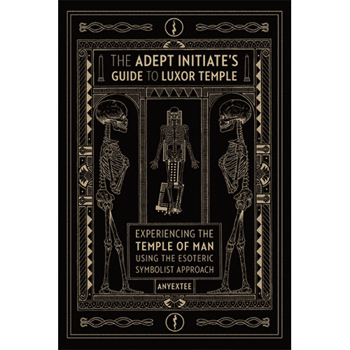 The Adept Initiate's Guide to Luxor Temple: Experiencing the Temple of Man Using the Esoteric Symbolist Approach by Anyextee