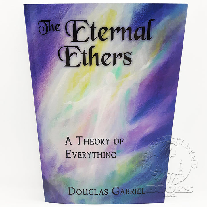 The Eternal Ethers: A Theory of Everything by Douglas J. Gabriel