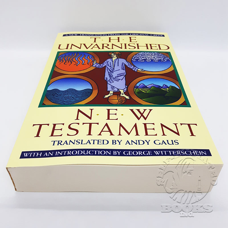 The Unvarnished New Testament: A New Translation from the Original Greek translated by Andy Gaus with an Introduction by George Witterschein