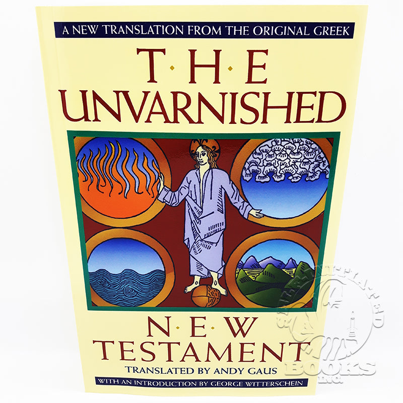 The Unvarnished New Testament: A New Translation from the Original Greek translated by Andy Gaus with an Introduction by George Witterschein