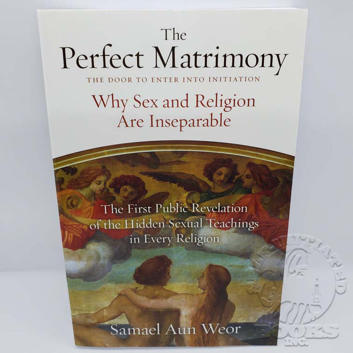 The Perfect Matrimony: The Door to Enter Into Initiation: Why Sex and Religion are Inseparable by Samael Aun Weor
