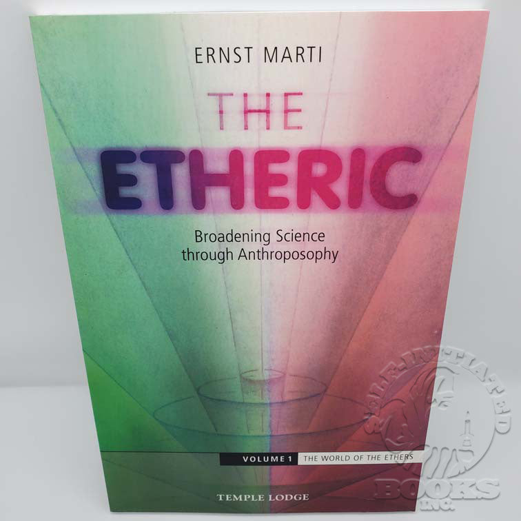The Etheric: Broadening Science through Anthroposophy Volume 1: The World of the Ethers by Ernst Marti