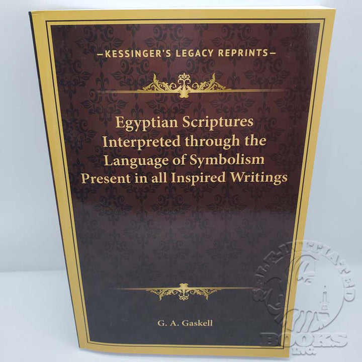 Egyptian Scriptures Interpreted through the Language of Symbolism Present in all Inspired Writings by G.A. Gaskell