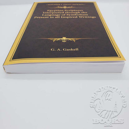 Egyptian Scriptures Interpreted through the Language of Symbolism Present in all Inspired Writings by G.A. Gaskell