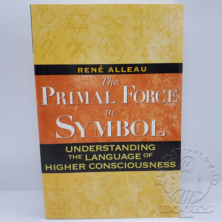 The Primal Force of Symbol: Understanding the Language of Higher Consciousness by René Alleau