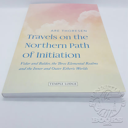 Travels on the Northern Path of Initiation: Vidar and Baldur, The Three Elemental Realms, and The Inner and Outer Etheric Worlds by Are Thoresen