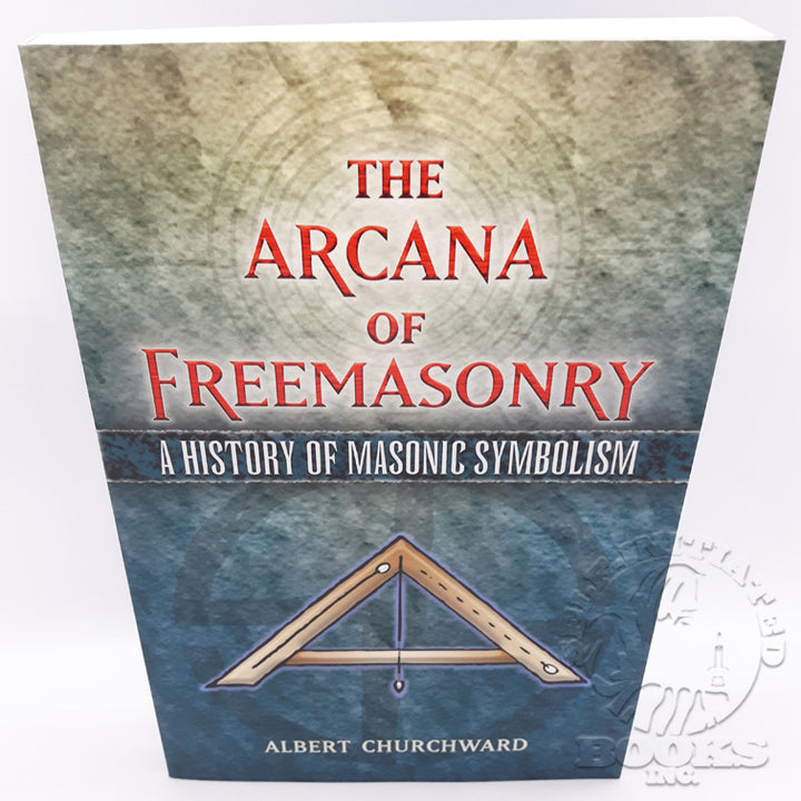 The Arcana of Freemasonry: A History of Masonic Symbolism by Albert Churchward
