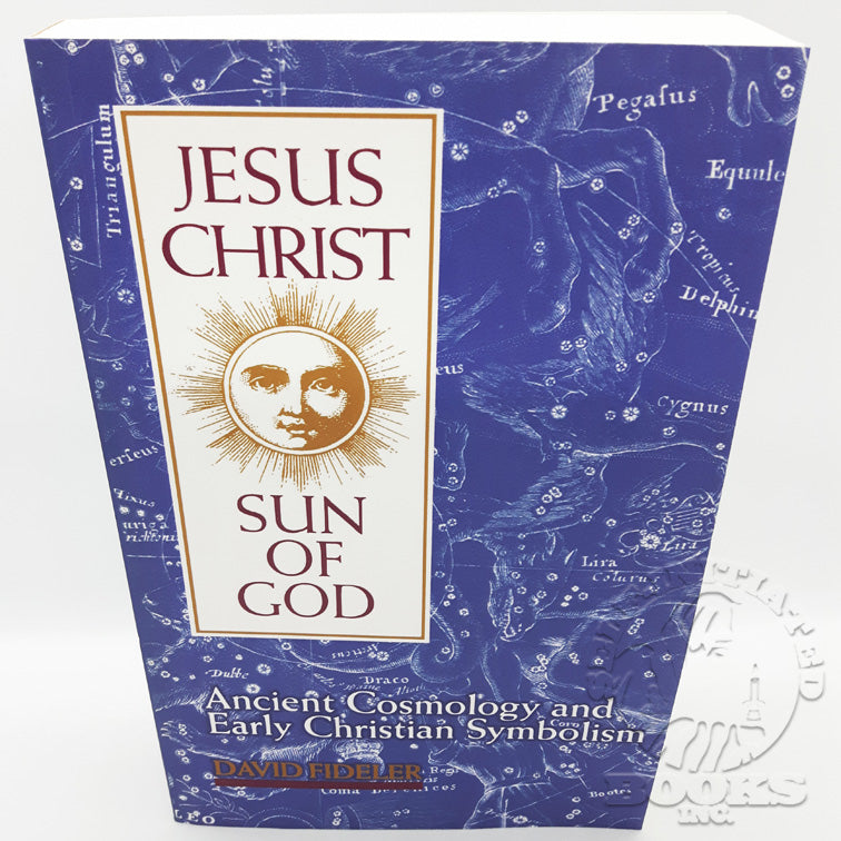Jesus Christ, Sun of God: Ancient Cosmology and Early Christian Symbolism by David Fideler