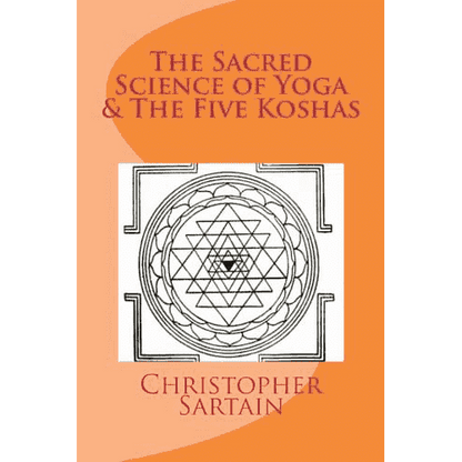 The Sacred Science of Yoga & The Five Koshas by Christopher Sartain