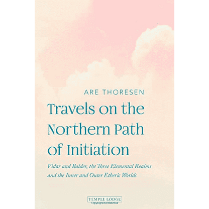 Travels on the Northern Path of Initiation: Vidar and Baldur, The Three Elemental Realms, and The Inner and Outer Etheric Worlds by Are Thoresen