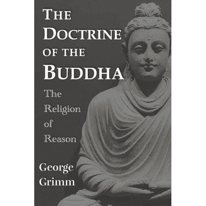 The Doctrine of Buddha: The Religion of Reason by George Grimm