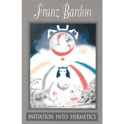 Initiation into Hermetics: The Path of the True Adept by Franz Bardon: Volume 1 of The Holy Mysteries