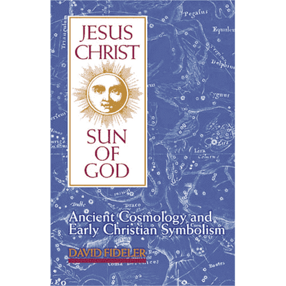 Jesus Christ, Sun of God: Ancient Cosmology and Early Christian Symbolism by David Fideler