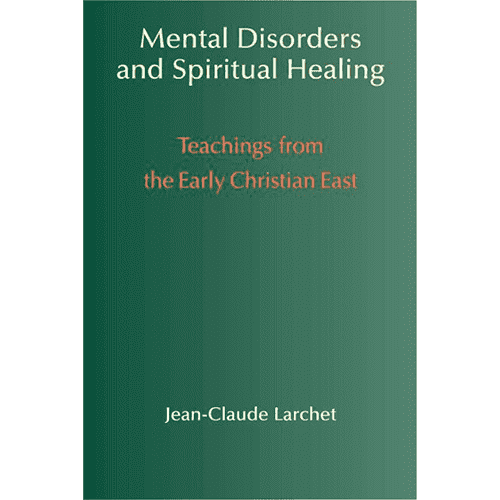 Mental Disorders and Spiritual Healing: Teachings from the Early Christian East by Jean-Claude Larchet