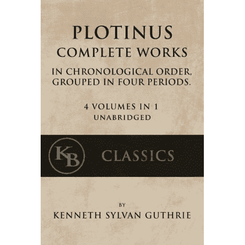 Plotinus Complete Works: In Chronological Order, Grouped in Four Periods (4 Volumes in 1 Unabridged) by Kenneth Sylvan Guthrie