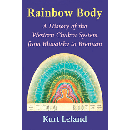 Rainbow Body: A History of the Western Chakra System from Blavatsky to Brennan by Kurt Leland