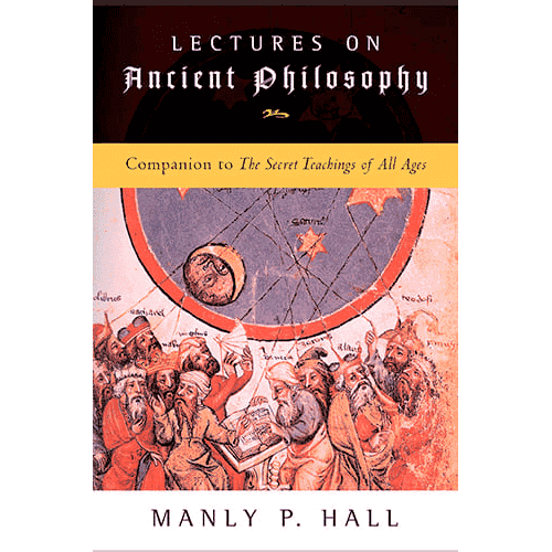 Lectures on Ancient Philosophy: Companion to The Secret Teachings of All Ages by Manly P. Hall