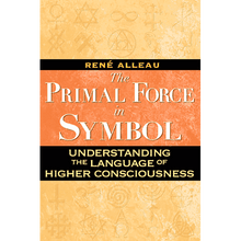 The Primal Force of Symbol: Understanding the Language of Higher Consciousness by René Alleau