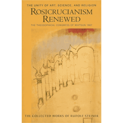 Rosicrucianism Renewed: The Unity of Art, Science, and Religion: The Theosophical Congress of Whitsun 1907 (Cw284) by Rudolf Steiner