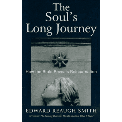 The Soul's Long Journey: How the Bible Reveals Reincarnation by Edward Reaugh Smith