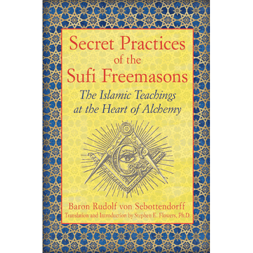 Secret Practices of the Sufi Freemasons: The Islamic Teachings at the Heart of Alchemy by Baron Rudolf Von Sebottendorff