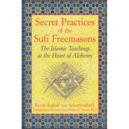 Secret Practices of the Sufi Freemasons: The Islamic Teachings at the Heart of Alchemy by Baron Rudolf Von Sebottendorff