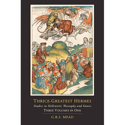 Thrice-Greatest Hermes: Studies in Hellenistic Theosophy and Gnosis: Three Volumes in One by G.R.S. Mead