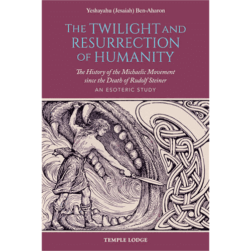 The Twilight and Resurrection of Humanity: The History of the Michaelic Movement Since the Death of Rudolf Steiner: An Esoteric Study by Yeshayahu (Jesaiah) Ben-Aharon